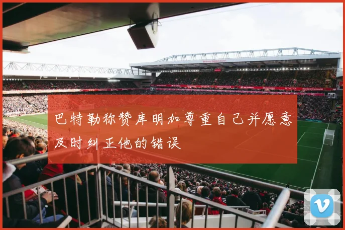 巴特勒称赞库明加尊重自己并愿意及时纠正他的错误