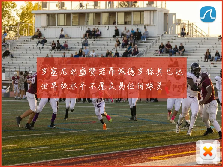 罗塞尼尔盛赞若昂佩德罗称其已达世界级水平不愿交易任何球员