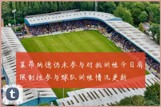 莱昂纳德仍未参与对抗训练今日有限制性参与球队训练情况更新