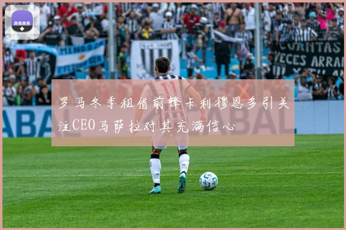 罗马冬季租借前锋卡利穆恩多引关注CEO马萨拉对其充满信心
