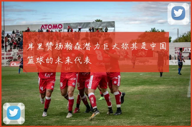 库里赞杨瀚森潜力巨大称其是中国篮球的未来代表