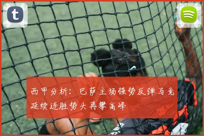 西甲分析：巴萨主场强势反弹马竞延续连胜势头再攀高峰
