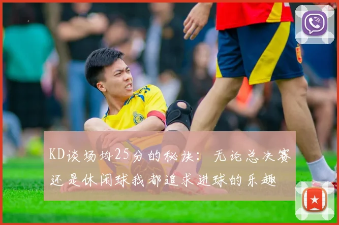 KD谈场均25分的秘诀：无论总决赛还是休闲球我都追求进球的乐趣