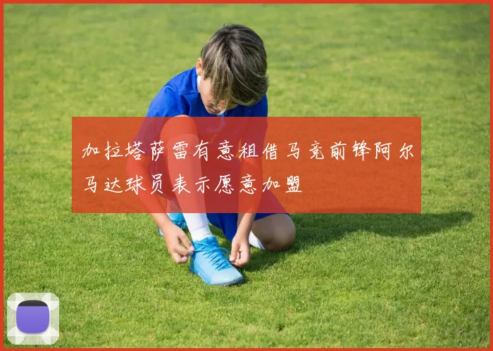 加拉塔萨雷有意租借马竞前锋阿尔马达球员表示愿意加盟