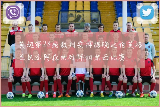 英超第28轮裁判安排揭晓达伦英格兰执法阿森纳对阵切尔西比赛