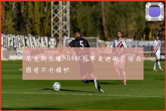 尼克斯无缘NBA杯冠军麦迪逊广场花园将不升旗帜