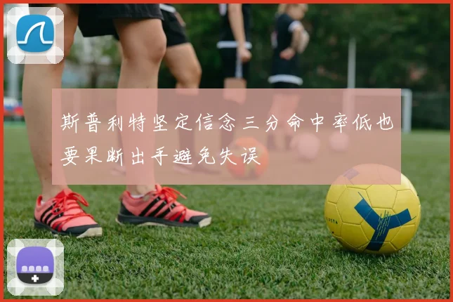 斯普利特坚定信念三分命中率低也要果断出手避免失误