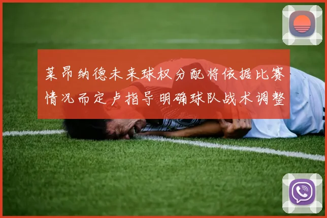 莱昂纳德未来球权分配将依据比赛情况而定卢指导明确球队战术调整方向
