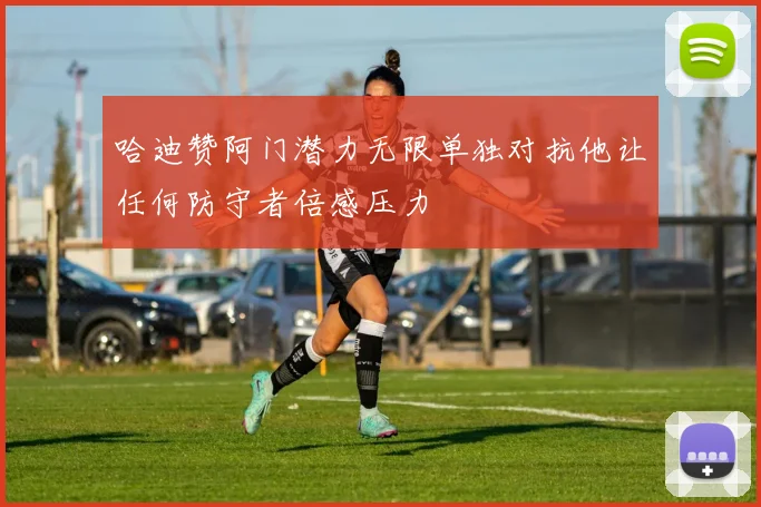 哈迪赞阿门潜力无限单独对抗他让任何防守者倍感压力