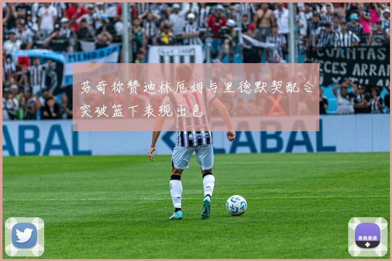 芬奇称赞迪林厄姆与里德默契配合突破篮下表现出色