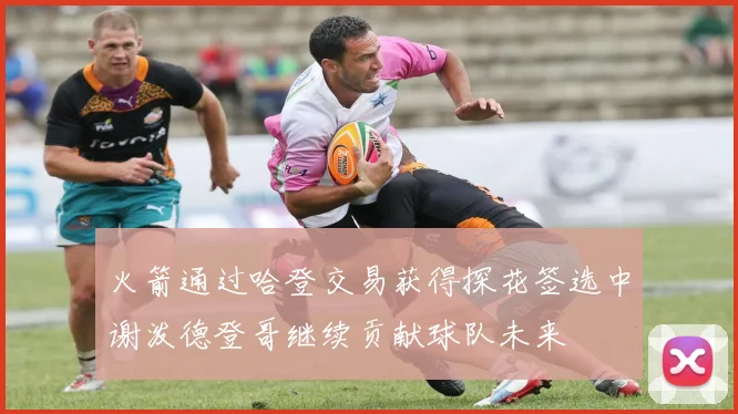 火箭通过哈登交易获得探花签选中谢泼德登哥继续贡献球队未来
