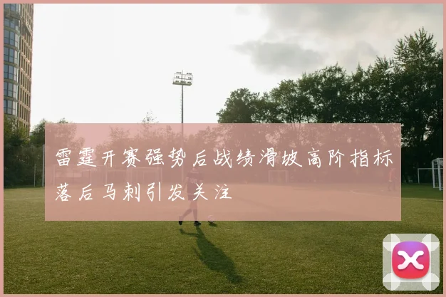 雷霆开赛强势后战绩滑坡高阶指标落后马刺引发关注