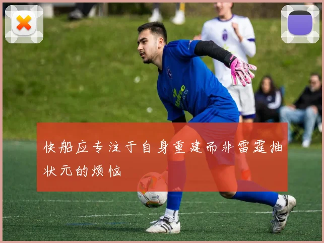 快船应专注于自身重建而非雷霆抽状元的烦恼