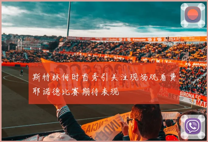 斯特林何时首秀引关注现场观看费耶诺德比赛期待表现