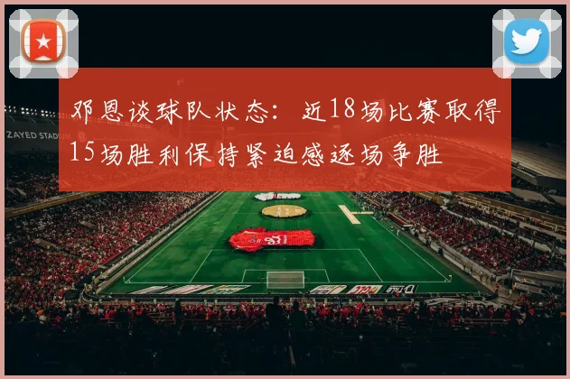 邓恩谈球队状态：近18场比赛取得15场胜利保持紧迫感逐场争胜