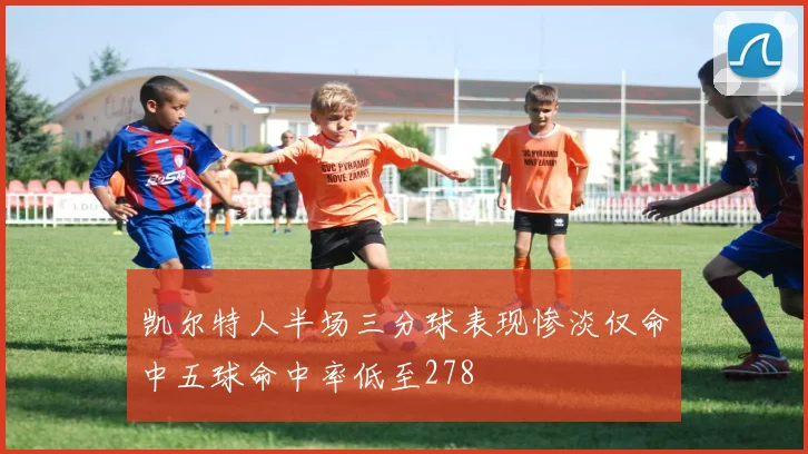 凯尔特人半场三分球表现惨淡仅命中五球命中率低至278