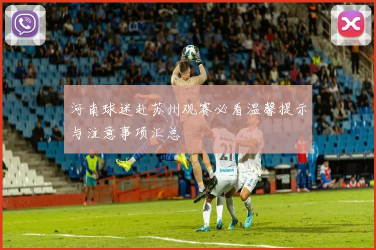 河南球迷赴苏州观赛必看温馨提示与注意事项汇总