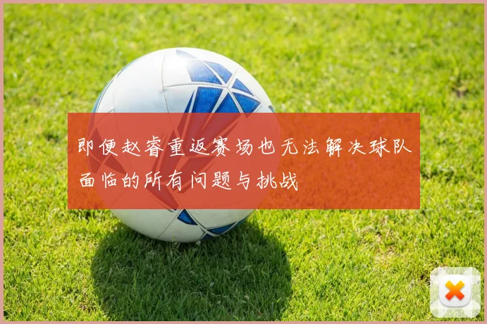 即便赵睿重返赛场也无法解决球队面临的所有问题与挑战
