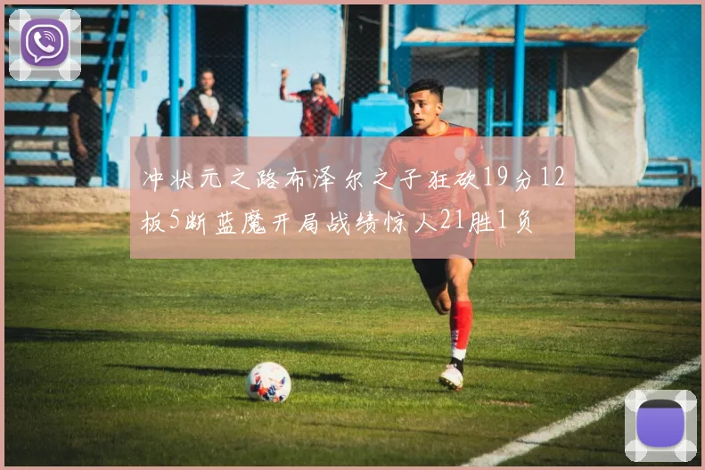 冲状元之路布泽尔之子狂砍19分12板5断蓝魔开局战绩惊人21胜1负