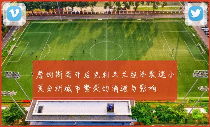 詹姆斯离开后克利夫兰经济衰退小莫分析城市繁荣的消逝与影响