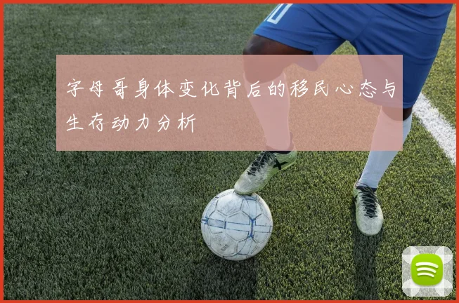 字母哥身体变化背后的移民心态与生存动力分析