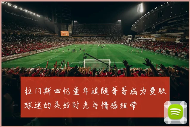 拉门斯回忆童年追随哥哥成为曼联球迷的美好时光与情感纽带